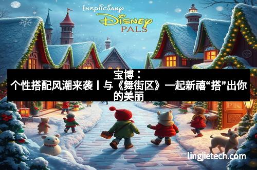 宝博：个性搭配风潮来袭丨与《舞街区》一起新禧“搭”出你的美丽